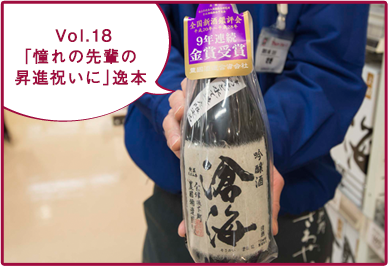 Vol.18 〜「憧れの先輩の昇進祝いに」逸本 〜　酒のマルト城東店